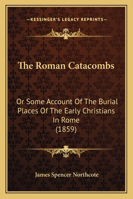 The Roman Catacombs: Or Some Account Of The Bur... 1165598914 Book Cover