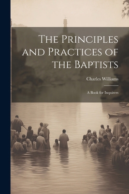 The Principles and Practices of the Baptists: A... 1022493671 Book Cover