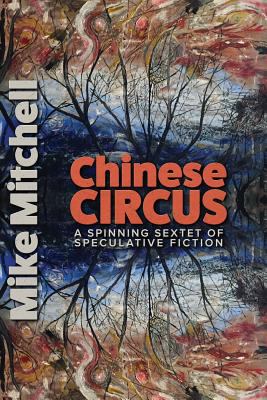 Chinese Circus: A Spinning Sextet of Speculativ... 0974600393 Book Cover