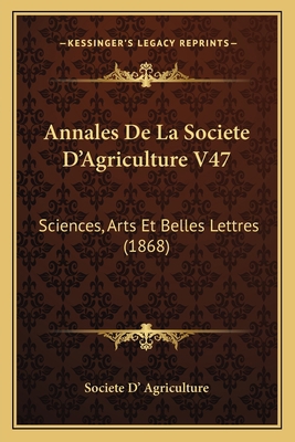 Annales De La Societe D'Agriculture V47: Scienc... [French] 1166694038 Book Cover