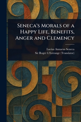 Seneca's Morals of a Happy Life, Benefits, Ange... 1023481987 Book Cover