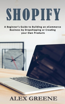 Shopify: A Beginner's Guide to Building an eCommerce Business by Dropshipping or Creating your Own Products 1951345347 Book Cover