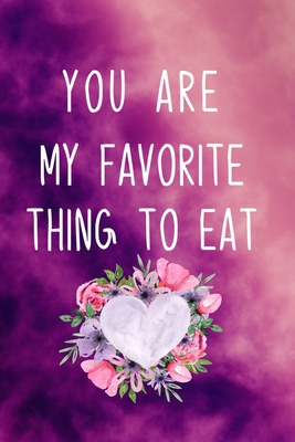 You are my favorite thing to eat: Naughty girlfriend gifts notebook - 6 x 9 in, 120 College ruled pages - Journal, Notebook, Diary, Composition book - Unique valentine day gifts for her
