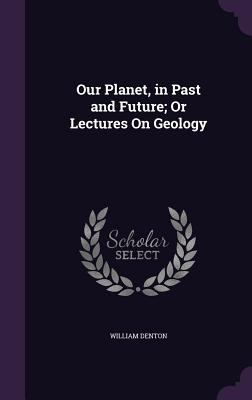 Our Planet, in Past and Future; Or Lectures On ... 1357653549 Book Cover