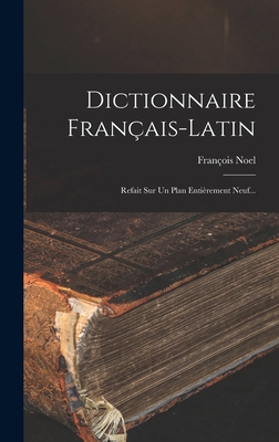 Dictionnaire Français-latin: Refait Sur Un Plan... [French] 1018817611 Book Cover