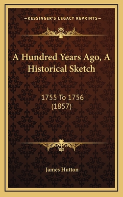 A Hundred Years Ago, A Historical Sketch: 1755 ... 1166539008 Book Cover