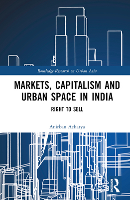 Markets, Capitalism and Urban Space in India: R... 0367465728 Book Cover