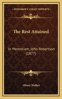 The Rest Attained: In Memoriam, John Robertson ... 1168713242 Book Cover