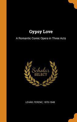 Gypsy Love: A Romantic Comic Opera in Three Acts 035322331X Book Cover