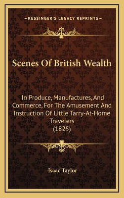 Scenes Of British Wealth: In Produce, Manufactu... 1167120418 Book Cover