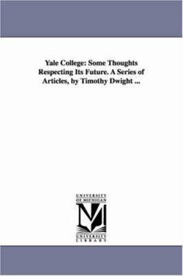 Yale College: Some Thoughts Respecting Its Futu... 1425507085 Book Cover