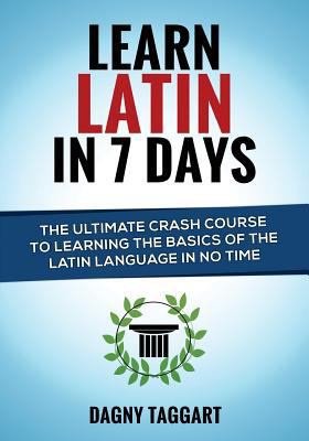 Paperback Learn Latin in 7 Days! : The Ultimate Crash Course to Learning the Basics of the Latin Language in No Time Book