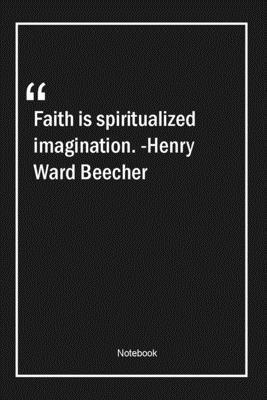Faith is spiritualized imagination. -Henry Ward Beecher: Lined Gift Notebook With Unique Touch | Journal | Lined Premium 120 Pages |imagination Quotes|