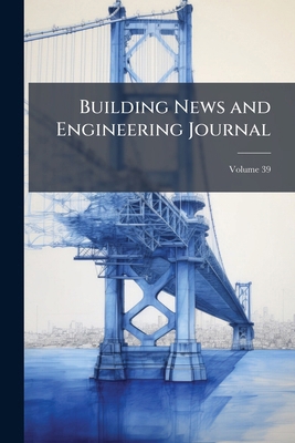 Building News and Engineering Journal; Volume 39 1176231561 Book Cover