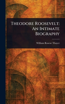 Theodore Roosevelt: An Intimate Biography 1023061163 Book Cover