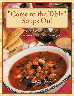 "Come to the Table" Soups On!: From my table to... 1468528092 Book Cover