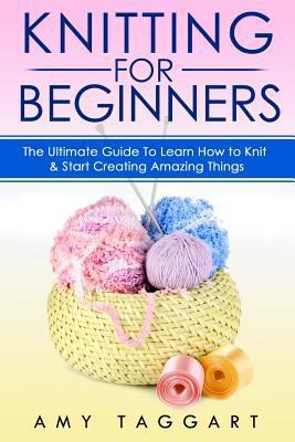 Paperback Knitting: for Beginners! - the Ultimate Guide to Learn How to Knit and Start Creating Amazing Things (with Pictures!) Book