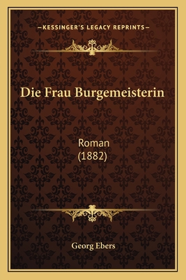 Die Frau Burgemeisterin: Roman (1882) [German] 1168474574 Book Cover