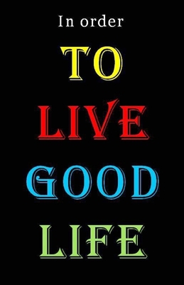 To Live Good Life: In order to live good life: ... B0851MJKLT Book Cover