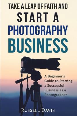 Take a Leap of Faith and Start a Photography Bu... 1530603633 Book Cover