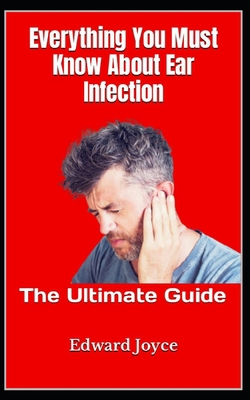 Everything You Must Know About Ear Infection: T... B0BFTYFMFM Book Cover