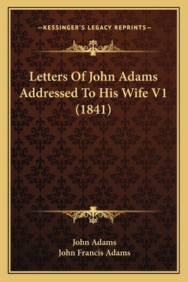 Letters Of John Adams Addressed To His Wife V1 ... 1163906778 Book Cover