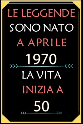 Le Leggende Sono Nato A Aprile 1970 La Vita Inizia A 50: taccuino con un cuore in quarta di copertina: Regali personalizzati, Regalo per donna, uomo 50 anni B085K7PBCW Book Cover