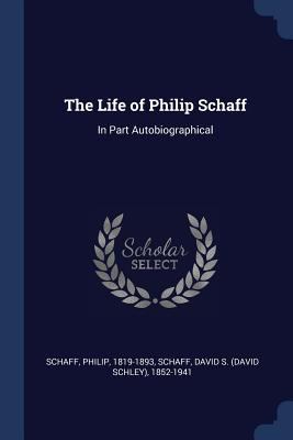 The Life of Philip Schaff: In Part Autobiograph... 1376904039 Book Cover