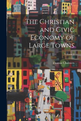 The Christian and Civic Economy of Large Towns;... 1021739227 Book Cover