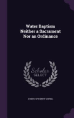 Water Baptism Neither a Sacrament Nor an Ordinance 1359327223 Book Cover