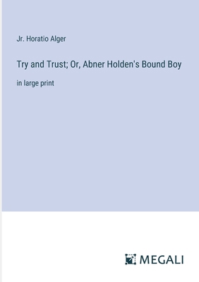 Try and Trust; Or, Abner Holden's Bound Boy: in... 3387045727 Book Cover