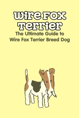 Wire Fox Terrier: The Ultimate Guide to Wire Fo... B09DDZDPQX Book Cover