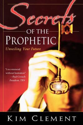 Secrets of the Prophetic: Unveiling Your Future 0768423120 Book Cover