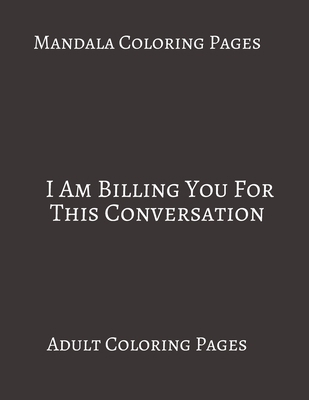 Paperback Mandala Coloring Pages ~ I Am Billing You For This Conversation: Adult Coloring books. Stress Relieving Coloring Pages. Gifts For Lawyers. Book