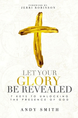 Let Your Glory Be Revealed: 7 Keys To Unlocking... 1074864093 Book Cover