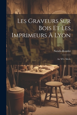 Les graveurs sur bois et les imprimeurs à Lyon:... [French] 1021482862 Book Cover