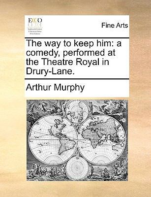 The Way to Keep Him: A Comedy, Performed at the... 1170963803 Book Cover