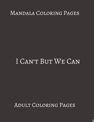 Mandala Coloring Pages I Can't But We Can: Adult Coloring books. Stress Relieving Coloring Pages. Gifts For Team. B088BGQ9PY Book Cover