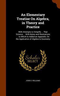 An Elementary Treatise On Algebra, in Theory an... 1345342128 Book Cover