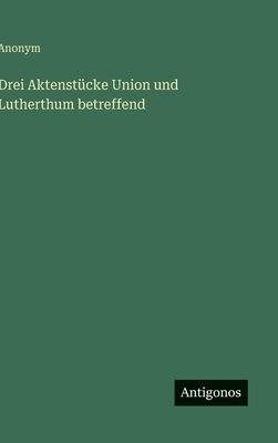 Drei Aktenstücke Union und Lutherthum betreffend [German] 3563472602 Book Cover