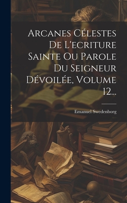 Arcanes Célestes De L'ecriture Sainte Ou Parole... [French] 1019507896 Book Cover