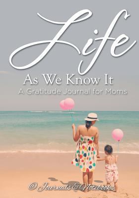 Life As We Know It: A Gratitude Journal for Moms 1683264940 Book Cover