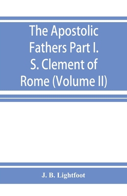 The Apostolic Fathers; Part I. S. Clement of Ro... 9353926173 Book Cover