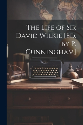 The Life of Sir David Wilkie [Ed. by P. Cunning... 102285612X Book Cover