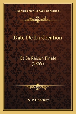 Date De La Creation: Et Sa Raison Finale (1859) [French] 1167524624 Book Cover