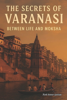 The secrets of Varanasi: 'between life and Moksha' B0F3P1SJWZ Book Cover