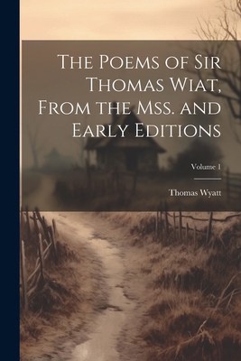 The Poems of Sir Thomas Wiat, From the mss. and... 1021921378 Book Cover