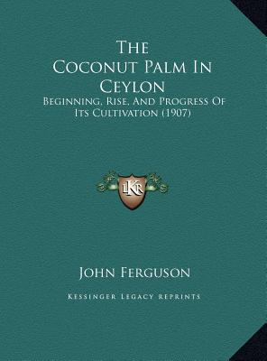 The Coconut Palm In Ceylon: Beginning, Rise, An... 1169542581 Book Cover