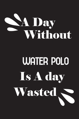 A day without water polo is a day wasted 1658803701 Book Cover