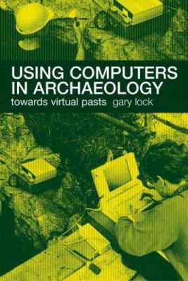 Using Computers in Archaeology: Towards Virtual... 0415167701 Book Cover